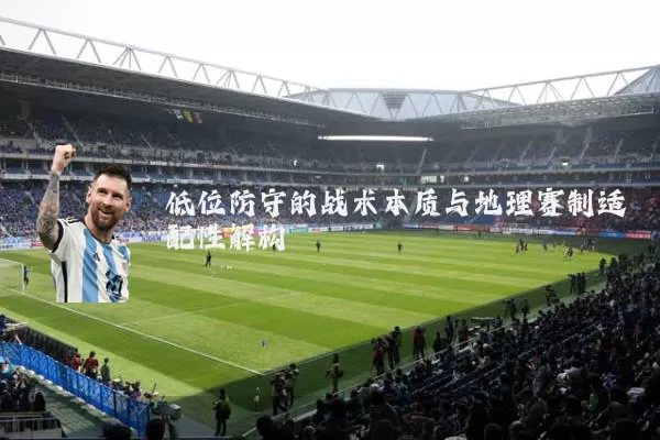 低位防守的战术本质与地理赛制适配性解构