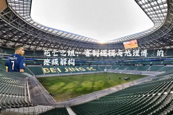 死亡之组:赛制逻辑与地理博弈的终极解构