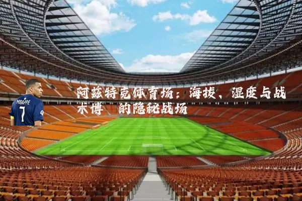 阿兹特克体育场:海拔、湿度与战术博弈的隐秘战场