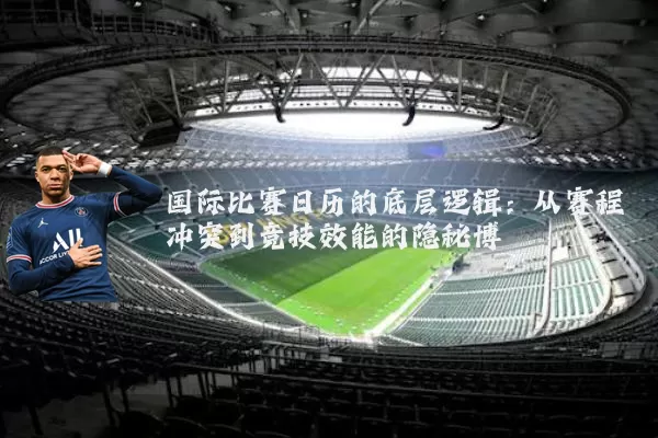 国际比赛日历的底层逻辑:从赛程冲突到竞技效能的隐秘博弈