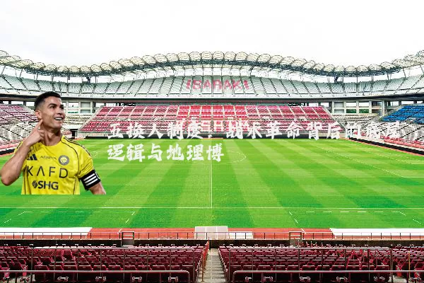 五换人制度：战术革命背后的底层逻辑与地理博弈