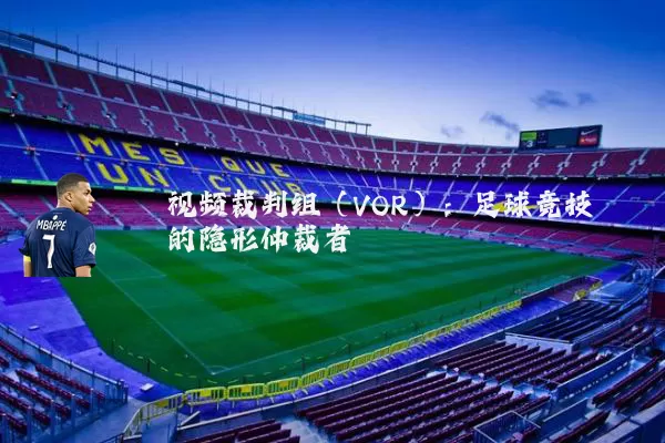视频裁判组(VOR):足球竞技的隐形仲裁者