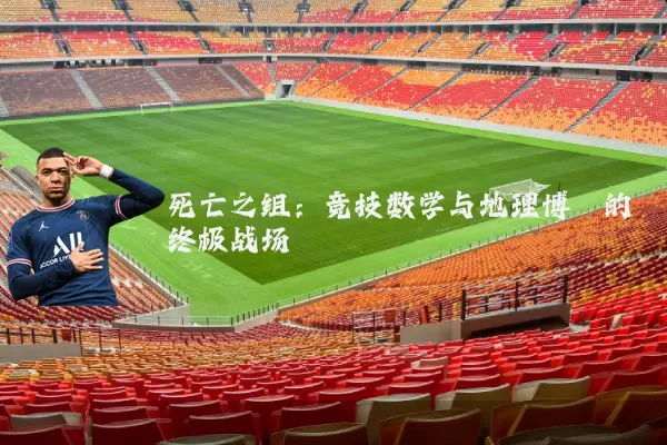 死亡之组：竞技数学与地理博弈的终极战场