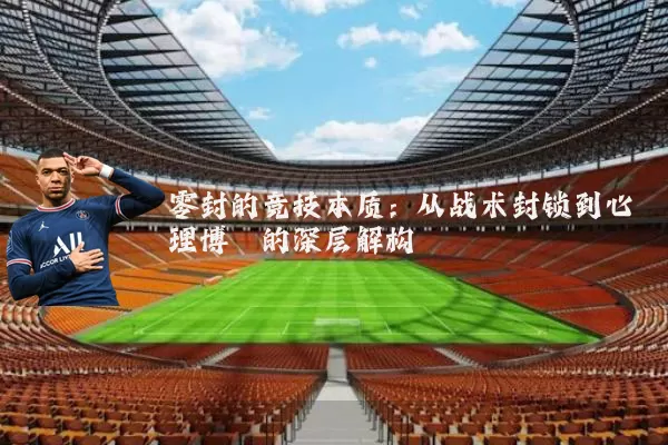 零封的竞技本质：从战术封锁到心理博弈的深层解构