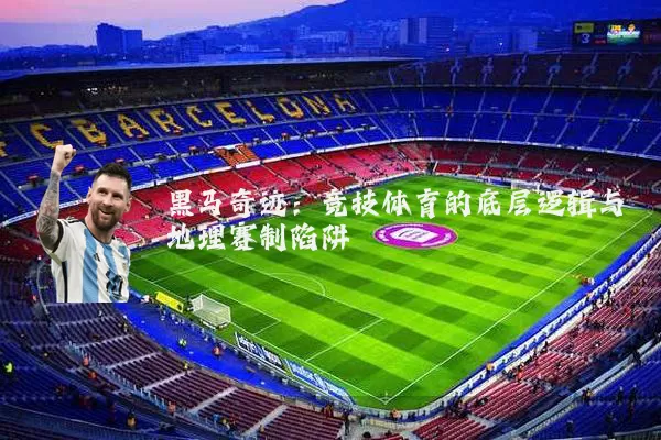 黑马奇迹：竞技体育的底层逻辑与地理赛制陷阱