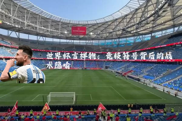 世界杯吉祥物：竞技符号背后的战术隐喻