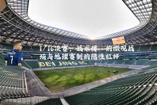 1/16决赛：战术博弈的微观战场与地理赛制的隐性杠杆