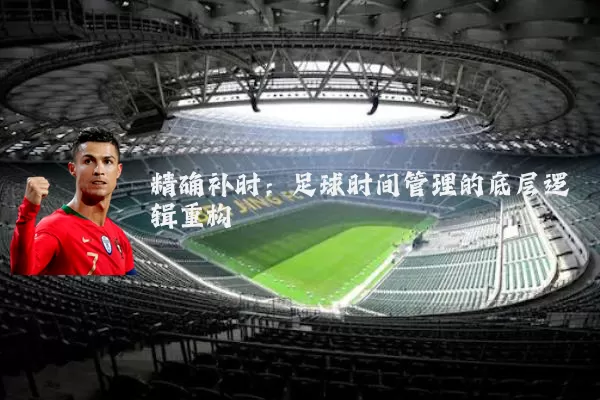 精确补时：足球时间管理的底层逻辑重构
