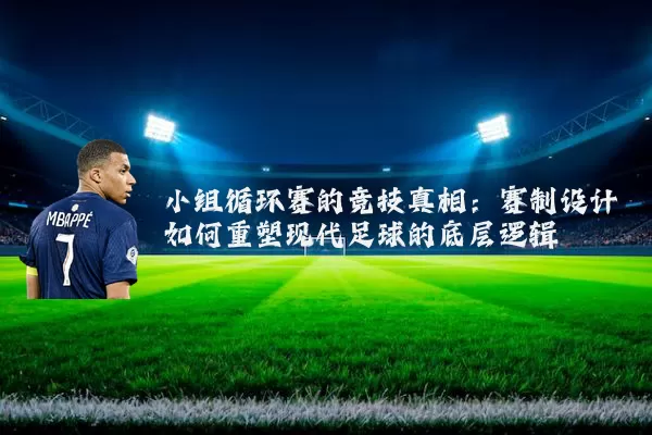 小组循环赛的竞技真相:赛制设计如何重塑现代足球的底层逻辑